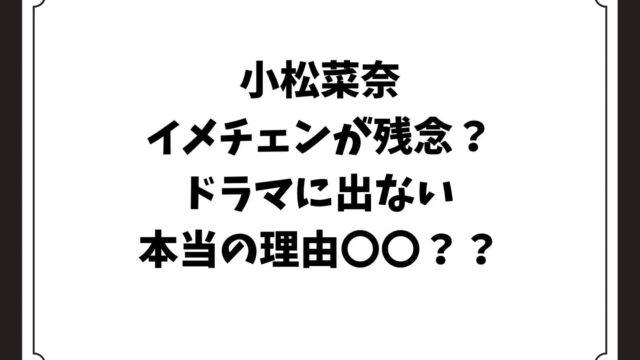 小松菜奈イメチェンが残念？ドラマに出ない本当の理由？